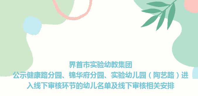 界首市实验幼教集团公示健康路分园、锦华府分园、实验幼儿园（陶艺路）进入线下审核环节的幼儿名单及线下审核相关安排