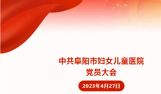 中国共产党阜阳市妇女儿童医院党员大会隆重召开